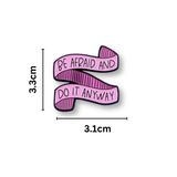 BE AFRAID AND DO IT ANYWAY Pink Motivational enamel pin on white background with measurements